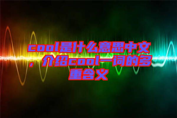 cool是什么意思中文，介紹cool一詞的多重含義