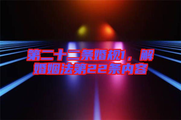 第二十二條婚規(guī)1，解婚姻法第22條內(nèi)容