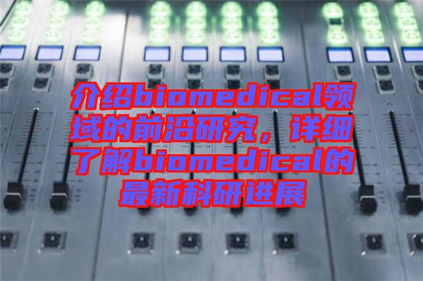介紹biomedical領(lǐng)域的前沿研究，詳細(xì)了解biomedical的最新科研進(jìn)展