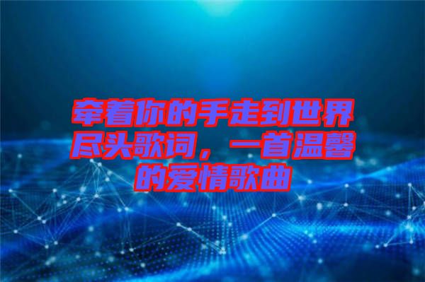 牽著你的手走到世界盡頭歌詞，一首溫馨的愛情歌曲