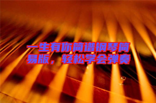 一生有你簡譜鋼琴簡易版，輕松學(xué)會彈奏