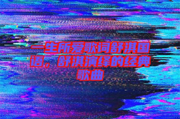 一生所愛歌詞舒淇國語，舒淇演繹的經(jīng)典歌曲