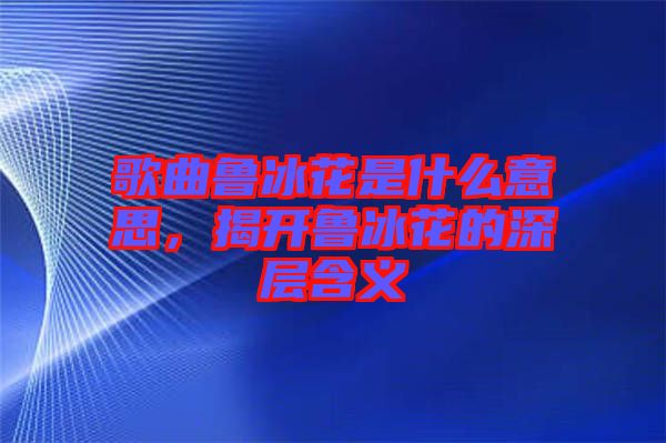 歌曲魯冰花是什么意思，揭開魯冰花的深層含義