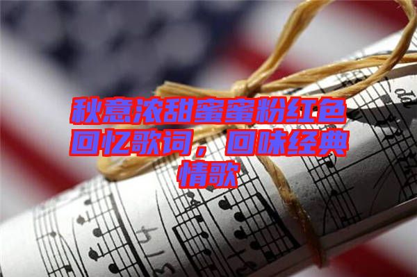 秋意濃甜蜜蜜粉紅色回憶歌詞，回味經(jīng)典情歌