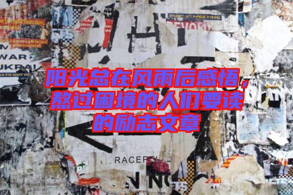 陽光總在風雨后感悟，熬過困境的人們要讀的勵志文章