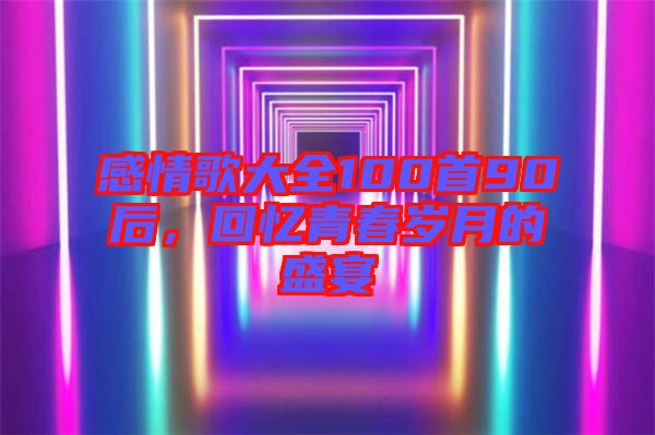 感情歌大全100首90后，回憶青春歲月的盛宴
