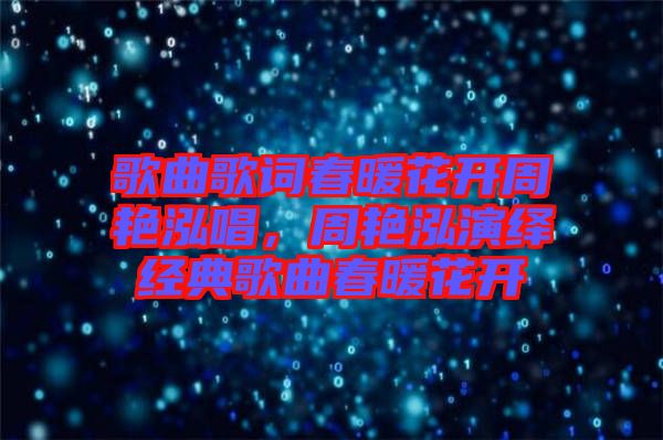 歌曲歌詞春暖花開周艷泓唱，周艷泓演繹經(jīng)典歌曲春暖花開