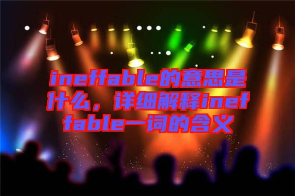 ineffable的意思是什么，詳細(xì)解釋ineffable一詞的含義