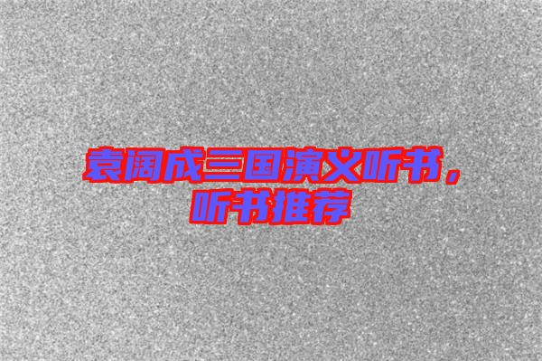 袁闊成三國演義聽書，聽書推薦