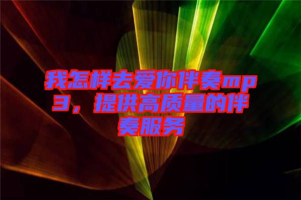 我怎樣去愛你伴奏mp3，提供高質(zhì)量的伴奏服務(wù)