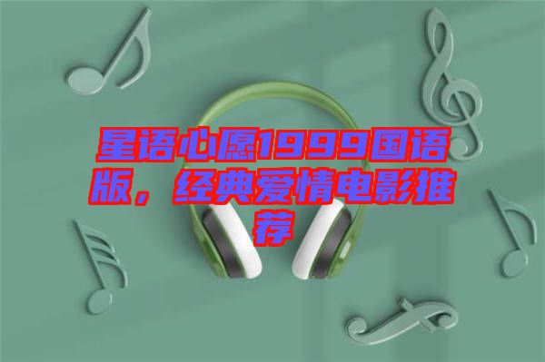星語(yǔ)心愿1999國(guó)語(yǔ)版，經(jīng)典愛(ài)情電影推薦