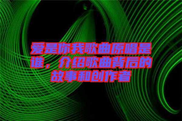 愛(ài)是你我歌曲原唱是誰(shuí)，介紹歌曲背后的故事和創(chuàng)作者