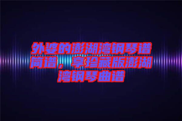 外婆的澎湖灣鋼琴譜簡譜，享珍藏版澎湖灣鋼琴曲譜