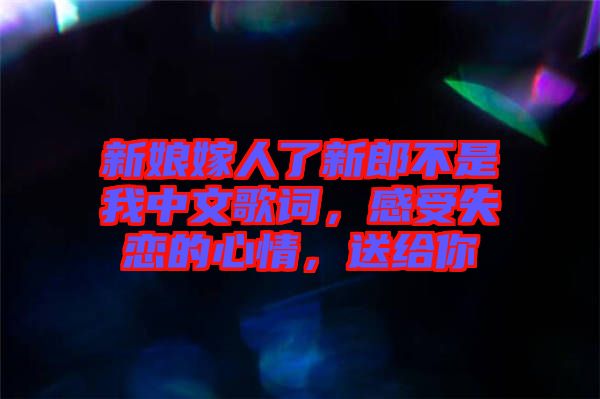 新娘嫁人了新郎不是我中文歌詞，感受失戀的心情，送給你