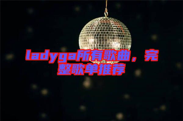 ladyga所有歌曲，完整歌單推薦