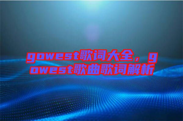 gowest歌詞大全，gowest歌曲歌詞解析