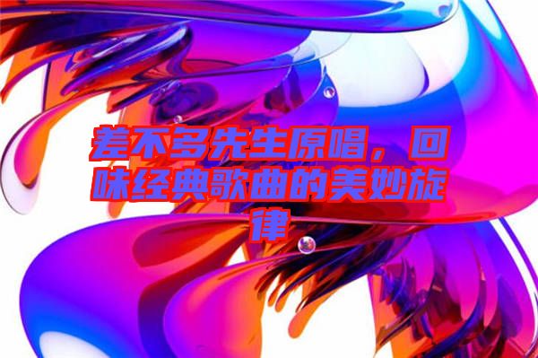 差不多先生原唱，回味經(jīng)典歌曲的美妙旋律