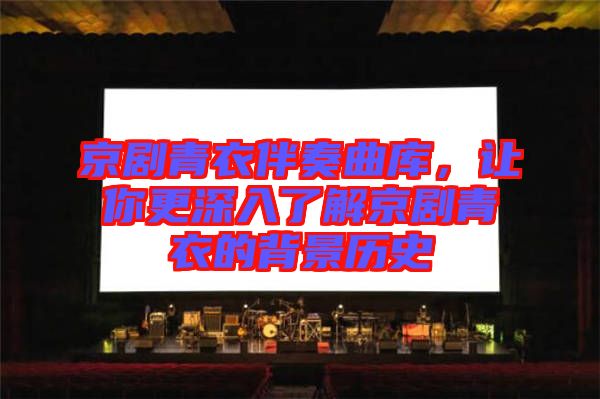 京劇青衣伴奏曲庫，讓你更深入了解京劇青衣的背景歷史