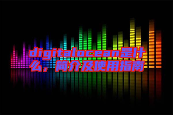 digitalocean是什么，簡介及使用指南