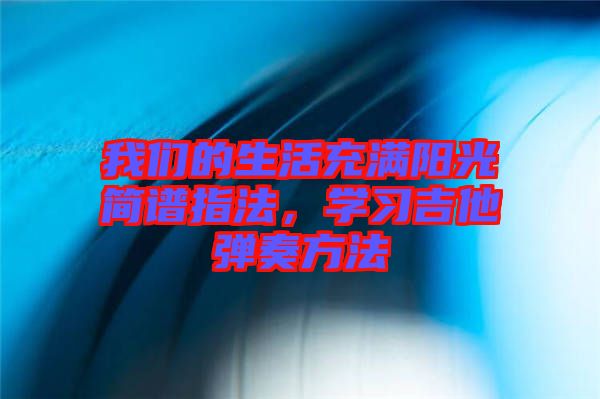 我們的生活充滿陽光簡譜指法，學習吉他彈奏方法