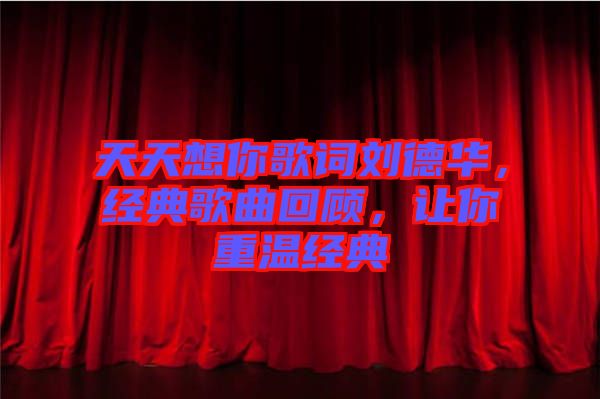 天天想你歌詞劉德華，經(jīng)典歌曲回顧，讓你重溫經(jīng)典