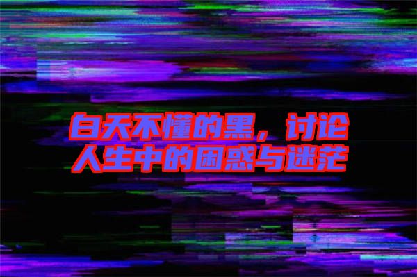 白天不懂的黑，討論人生中的困惑與迷茫