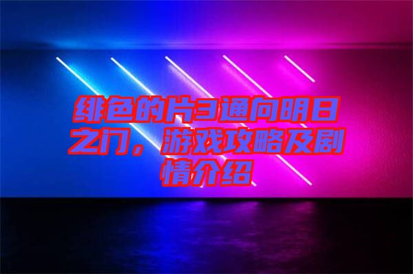 緋色的片3通向明日之門，游戲攻略及劇情介紹