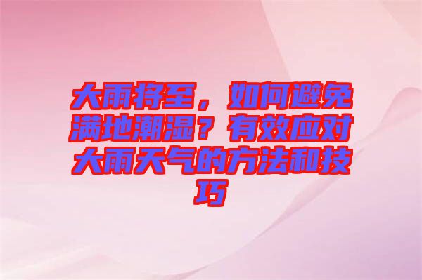 大雨將至，如何避免滿地潮濕？有效應(yīng)對(duì)大雨天氣的方法和技巧