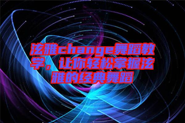 泫雅change舞蹈教學，讓你輕松掌握泫雅的經典舞蹈