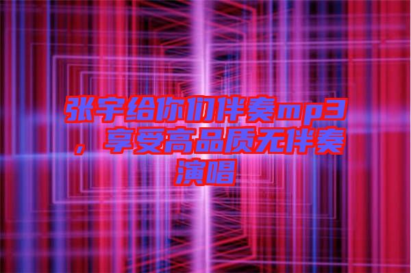 張宇給你們伴奏mp3，享受高品質(zhì)無(wú)伴奏演唱