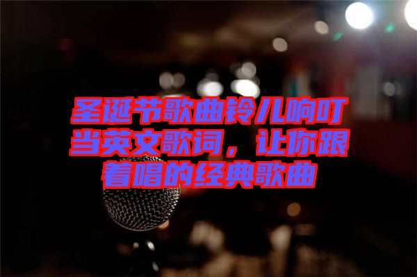 圣誕節(jié)歌曲鈴兒響叮當英文歌詞，讓你跟著唱的經(jīng)典歌曲