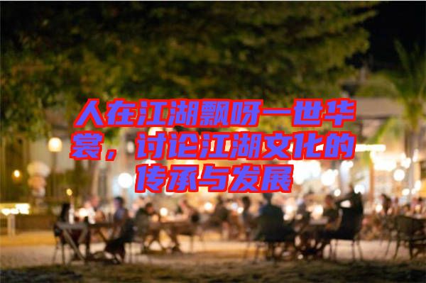 人在江湖飄呀一世華裳，討論江湖文化的傳承與發(fā)展