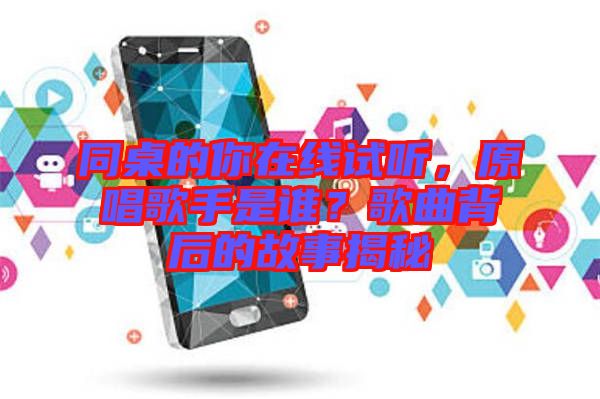 同桌的你在線試聽，原唱歌手是誰？歌曲背后的故事揭秘