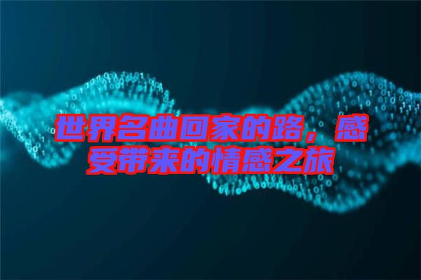 世界名曲回家的路，感受帶來(lái)的情感之旅