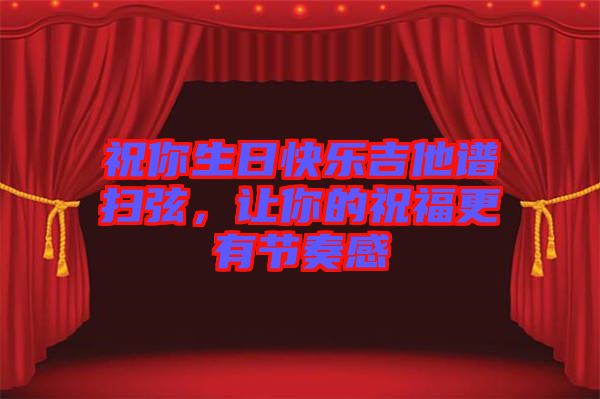 祝你生日快樂吉他譜掃弦，讓你的祝福更有節(jié)奏感