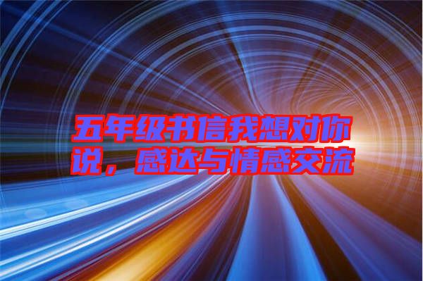 五年級(jí)書信我想對(duì)你說(shuō)，感達(dá)與情感交流