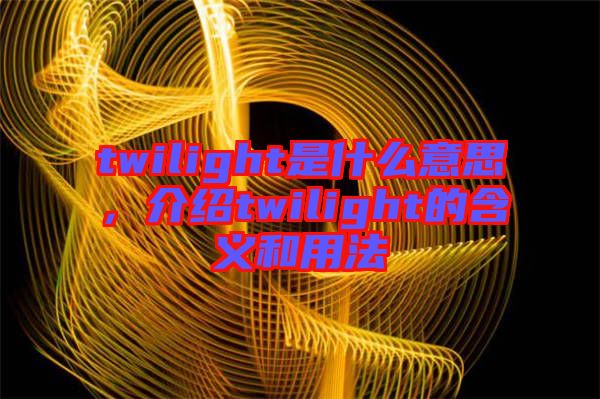 twilight是什么意思，介紹twilight的含義和用法