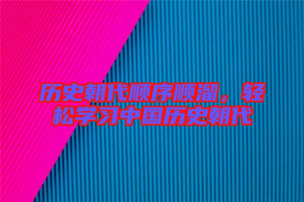 歷史朝代順序順溜，輕松學(xué)習(xí)中國歷史朝代