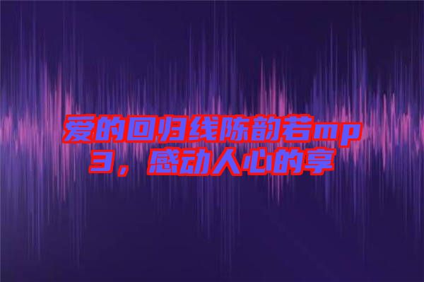 愛的回歸線陳韻若mp3，感動人心的享