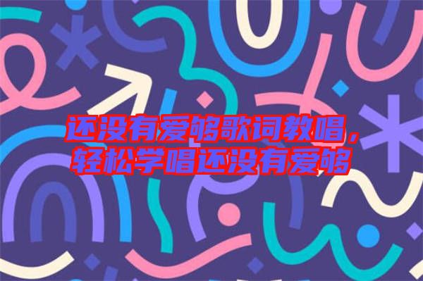 還沒有愛夠歌詞教唱，輕松學(xué)唱還沒有愛夠