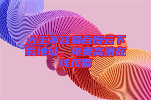 大王不容易百度云下載地址，免費高清在線觀看