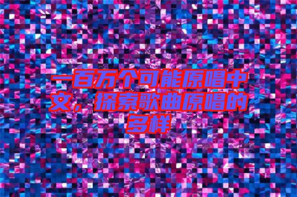 一百萬(wàn)個(gè)可能原唱中文，探索歌曲原唱的多樣