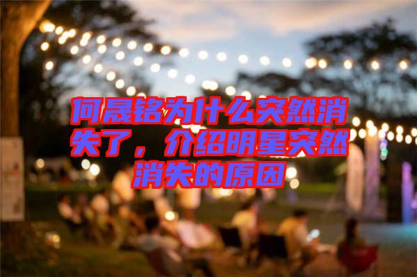 何晟銘為什么突然消失了，介紹明星突然消失的原因