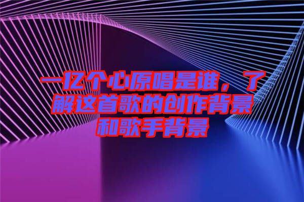 一億個心原唱是誰，了解這首歌的創(chuàng)作背景和歌手背景