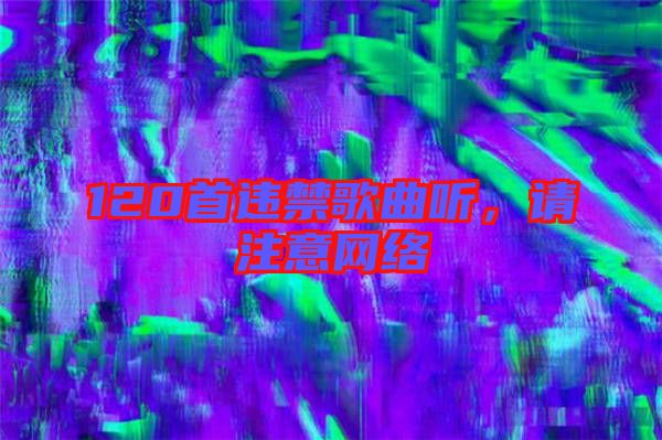 120首違禁歌曲聽，請注意網(wǎng)絡