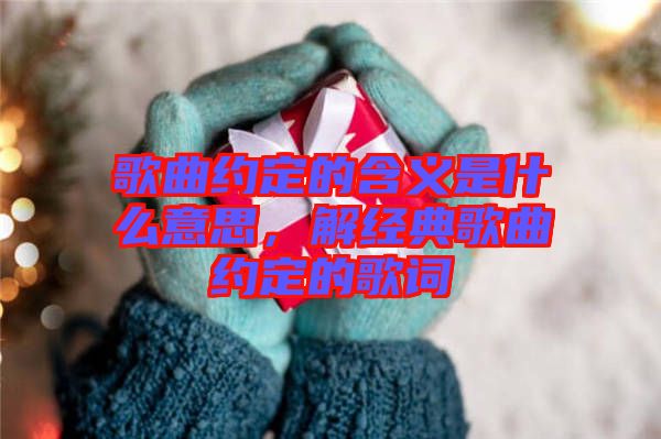 歌曲約定的含義是什么意思，解經(jīng)典歌曲約定的歌詞