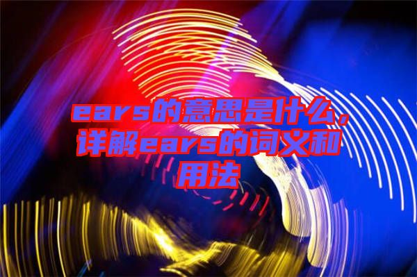 ears的意思是什么，詳解ears的詞義和用法