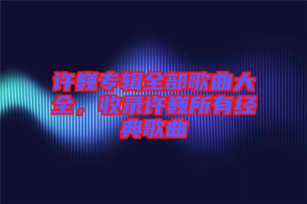許巍專輯全部歌曲大全，收錄許巍所有經(jīng)典歌曲