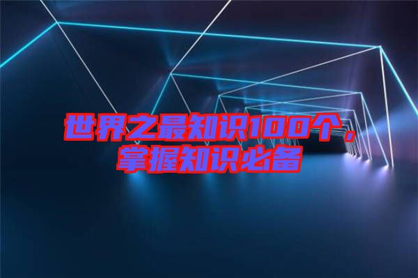 世界之最知識100個，掌握知識必備