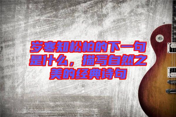 歲寒知松柏的下一句是什么，描寫自然之美的經(jīng)典詩句